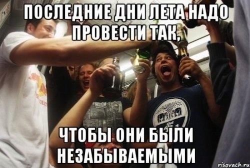 последние дни лета надо провести так чтобы они были незабываемыми в кругу друзей и алкоголя нажраться без памяти